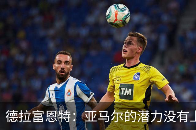 德拉富恩特：亚马尔的潜力没有上限，他一定会成为传奇球员