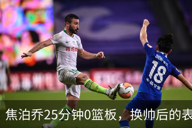 焦泊乔25分钟0篮板，换帅后的表现为何反为杜锋正名？