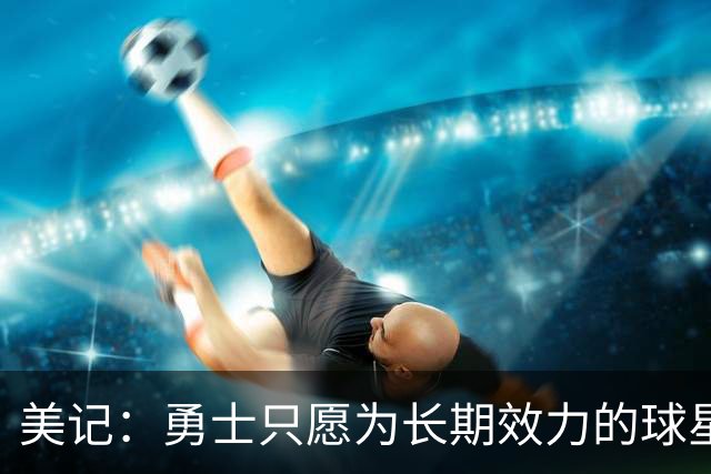 美记：勇士只愿为长期效力的球星出首轮签